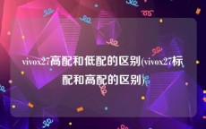 vivox27高配和低配的区别(vivox27标配和高配的区别)