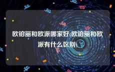 欧铂丽和欧派哪家好(欧铂丽和欧派有什么区别)