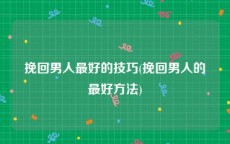 挽回男人最好的技巧(挽回男人的最好方法)