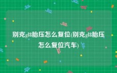 别克gl8胎压怎么复位(别克gl8胎压怎么复位汽车)