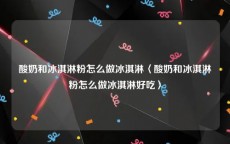 酸奶和冰淇淋粉怎么做冰淇淋〈酸奶和冰淇淋粉怎么做冰淇淋好吃〉
