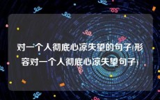 对一个人彻底心凉失望的句子(形容对一个人彻底心凉失望句子)