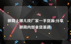 微商上哪儿找厂家一手货源(分享微商内部拿货渠道)