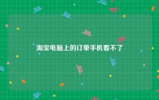 淘宝电脑上的订单手机看不了