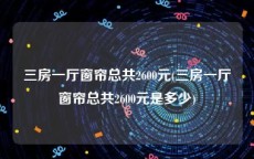 三房一厅窗帘总共2600元(三房一厅窗帘总共2600元是多少)