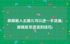 微商新人去哪儿可以进一手货源(微商批发进货的技巧)