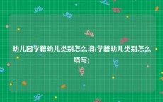 幼儿园学籍幼儿类别怎么填(学籍幼儿类别怎么填写)
