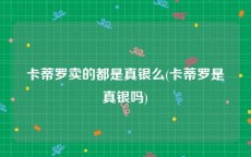 卡蒂罗卖的都是真银么(卡蒂罗是真银吗)