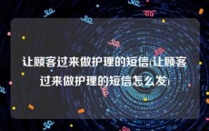 让顾客过来做护理的短信(让顾客过来做护理的短信怎么发)
