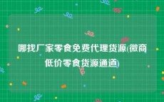 哪找厂家零食免费代理货源(微商低价零食货源通道)