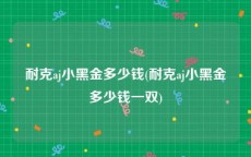 耐克aj小黑金多少钱(耐克aj小黑金多少钱一双)