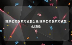 娱乐公司联系方式怎么找(娱乐公司联系方式怎么找的)