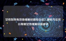 女性如何有效地缓解经前综合征？哪些方法可以帮助女性缓解经前症状