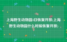 上海野生动物园3日恢复开放(上海野生动物园什么时候恢复开放)