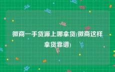 微商一手货源上哪拿货(微商这样拿货靠谱)