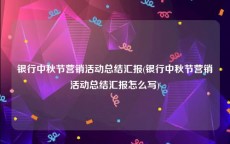 银行中秋节营销活动总结汇报(银行中秋节营销活动总结汇报怎么写)