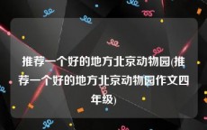 推荐一个好的地方北京动物园(推荐一个好的地方北京动物园作文四年级)