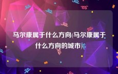 马尔康属于什么方向(马尔康属于什么方向的城市)