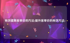有效提高客单价的方法(提升客单价的有效方法)