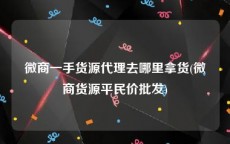 微商一手货源代理去哪里拿货(微商货源平民价批发)