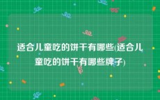 适合儿童吃的饼干有哪些(适合儿童吃的饼干有哪些牌子)
