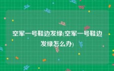 空军一号鞋边发绿(空军一号鞋边发绿怎么办)