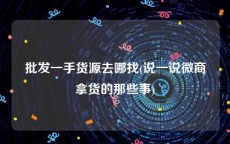 批发一手货源去哪找(说一说微商拿货的那些事)