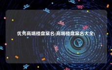 优秀高端楼盘案名(高端楼盘案名大全)