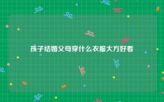 孩子结婚父母穿什么衣服大方好看