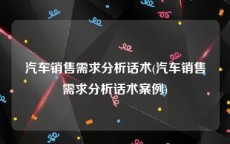 汽车销售需求分析话术(汽车销售需求分析话术案例)