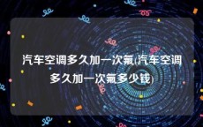 汽车空调多久加一次氟(汽车空调多久加一次氟多少钱)