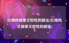 红烧肉简单又好吃的做法(红烧肉又简单又好吃的做法)