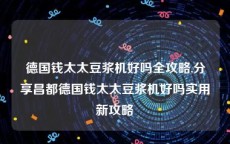 德国钱太太豆浆机好吗全攻略,分享昌都德国钱太太豆浆机好吗实用新攻略