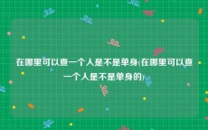 在哪里可以查一个人是不是单身(在哪里可以查一个人是不是单身的)