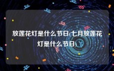 放莲花灯是什么节日(七月放莲花灯是什么节日)