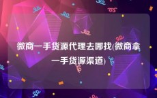 微商一手货源代理去哪找(微商拿一手货源渠道)