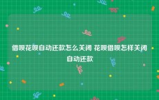 借呗花呗自动还款怎么关闭 花呗借呗怎样关闭自动还款