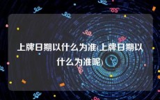 上牌日期以什么为准(上牌日期以什么为准呢)