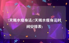 7天喝水瘦身法(7天喝水瘦身法时间安排表)