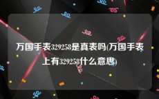 万国手表329258是真表吗(万国手表上有329258什么意思)