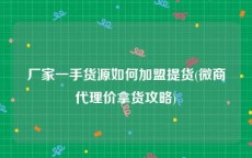 厂家一手货源如何加盟提货(微商代理价拿货攻略)