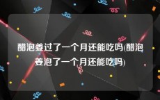 醋泡姜过了一个月还能吃吗(醋泡姜泡了一个月还能吃吗)