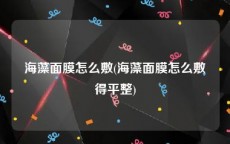 海藻面膜怎么敷(海藻面膜怎么敷得平整)