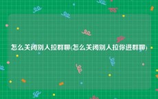 怎么关闭别人拉群聊(怎么关闭别人拉你进群聊)