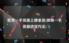 批发一手货源上哪拿货(微商一手货源进货方法)