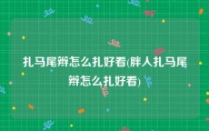 扎马尾辫怎么扎好看(胖人扎马尾辫怎么扎好看)