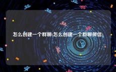 怎么创建一个群聊(怎么创建一个群聊微信)