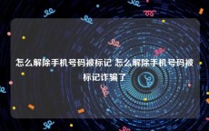 怎么解除手机号码被标记 怎么解除手机号码被标记诈骗了