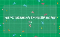 与客户打交道的要点(与客户打交道的要点有哪些)