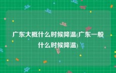广东大概什么时候降温(广东一般什么时候降温)
